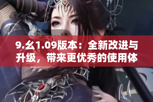 9.幺1.09版本：全新改进与升级，带来更优秀的使用体验