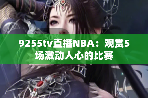 9255tv直播NBA：观赏5场激动人心的比赛